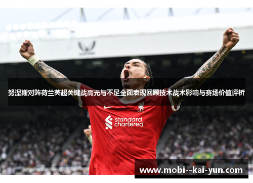 努涅斯对阵荷兰英超关键战高光与不足全面表现回顾技术战术影响与赛场价值评析