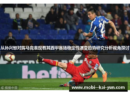从孙兴慜对阵马竞表现看其西甲赛场稳定性演变趋势研究分析视角探讨