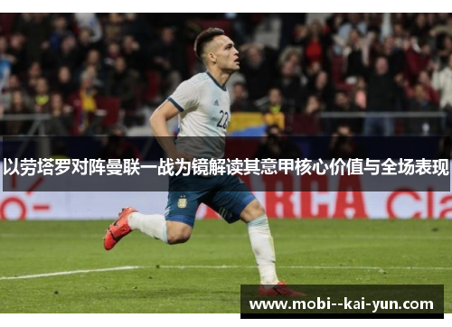 以劳塔罗对阵曼联一战为镜解读其意甲核心价值与全场表现