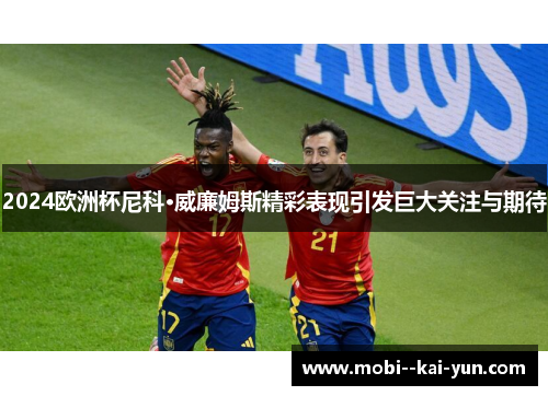 2024欧洲杯尼科·威廉姆斯精彩表现引发巨大关注与期待