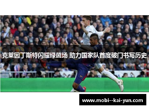 克莱因丁斯特闪耀绿茵场 助力国家队首度破门书写历史