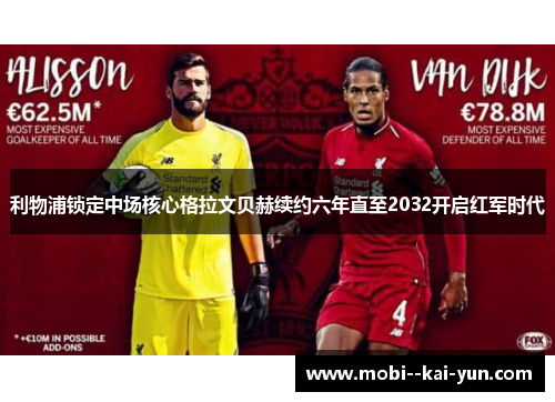 利物浦锁定中场核心格拉文贝赫续约六年直至2032开启红军时代 利物浦锁定中场核心格拉文贝赫续约六年直至2032开启红军时代