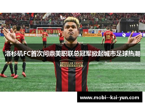 洛杉矶FC首次问鼎美职联总冠军掀起城市足球热潮