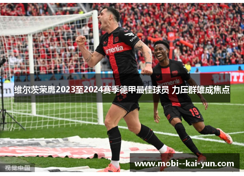 维尔茨荣膺2023至2024赛季德甲最佳球员 力压群雄成焦点