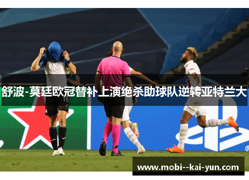 舒波-莫廷欧冠替补上演绝杀助球队逆转亚特兰大