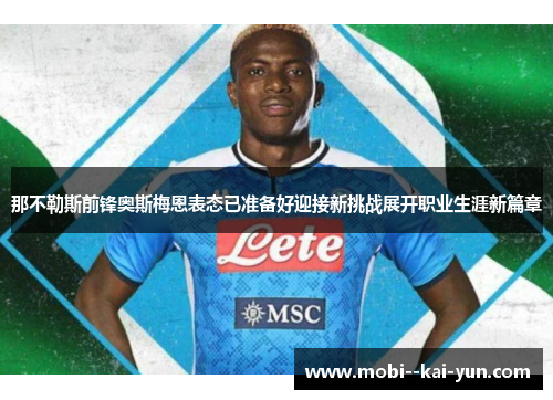 那不勒斯前锋奥斯梅恩表态已准备好迎接新挑战展开职业生涯新篇章 那不勒斯前锋奥斯梅恩表态已准备好迎接新挑战展开职业生涯新篇章