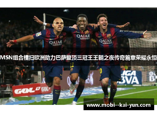 MSN组合横扫欧洲助力巴萨登顶三冠王王朝之夜传奇篇章荣耀永恒 MSN组合横扫欧洲助力巴萨登顶三冠王王朝之夜传奇篇章荣耀永恒