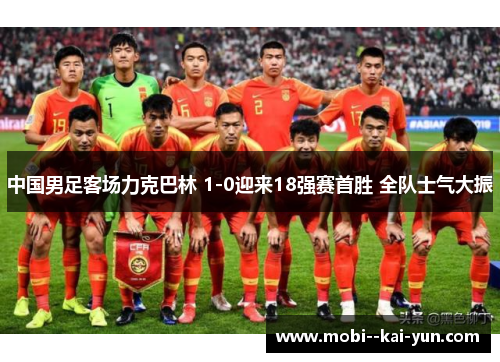 中国男足客场力克巴林 1-0迎来18强赛首胜 全队士气大振 中国男足客场力克巴林 1-0迎来18强赛首胜 全队士气大振