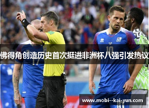 佛得角创造历史首次挺进非洲杯八强引发热议