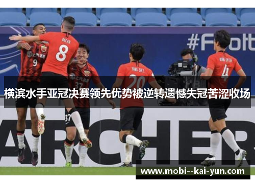 横滨水手亚冠决赛领先优势被逆转遗憾失冠苦涩收场