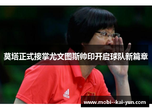 莫塔正式接掌尤文图斯帅印开启球队新篇章