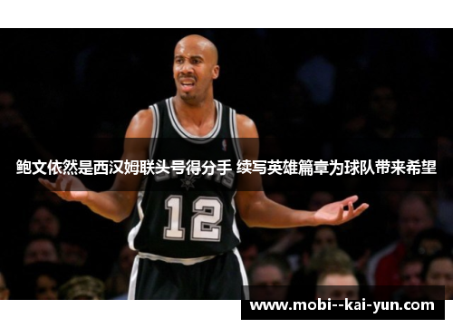 鲍文依然是西汉姆联头号得分手 续写英雄篇章为球队带来希望