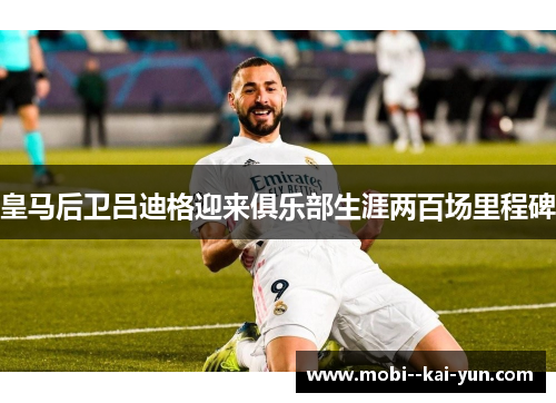 皇马后卫吕迪格迎来俱乐部生涯两百场里程碑 皇马后卫吕迪格迎来俱乐部生涯两百场里程碑