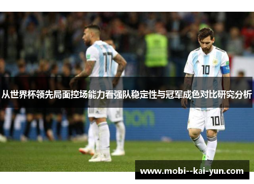 从世界杯领先局面控场能力看强队稳定性与冠军成色对比研究分析