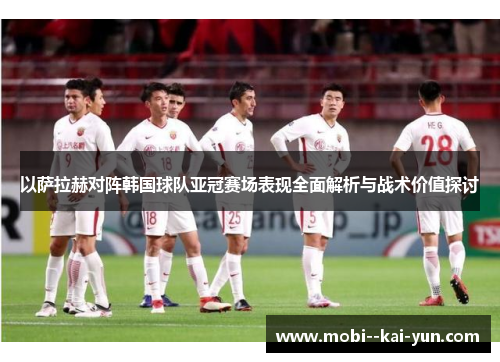 以萨拉赫对阵韩国球队亚冠赛场表现全面解析与战术价值探讨 以萨拉赫对阵韩国球队亚冠赛场表现全面解析与战术价值探讨