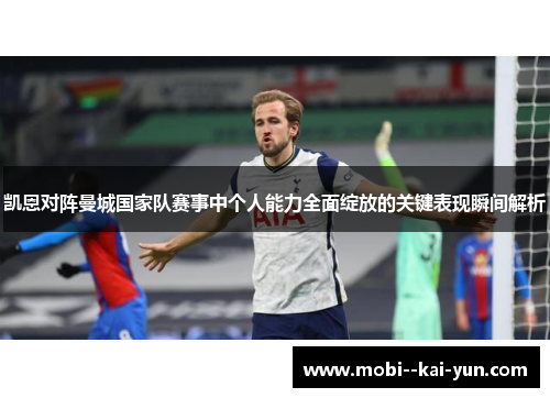 凯恩对阵曼城国家队赛事中个人能力全面绽放的关键表现瞬间解析
