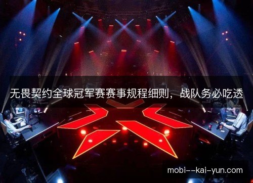 无畏契约全球冠军赛赛事规程细则,战队务必吃透 无畏契约全球冠军赛赛事规程细则,战队务必吃透