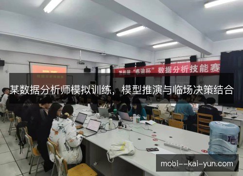 某数据分析师模拟训练,模型推演与临场决策结合 某数据分析师模拟训练,模型推演与临场决策结合