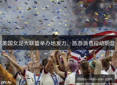 美国女足大联盟举办地发力，旅游消费拉动明显