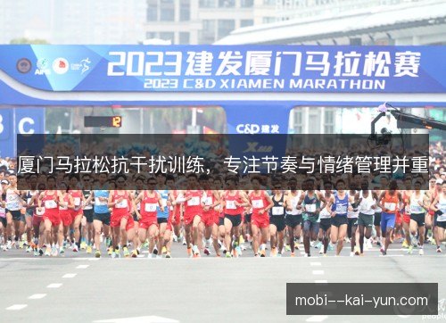 厦门马拉松抗干扰训练,专注节奏与情绪管理并重 厦门马拉松抗干扰训练,专注节奏与情绪管理并重