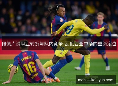 佩佩卢谈职业转折与队内竞争 瓦伦西亚中场的重新定位